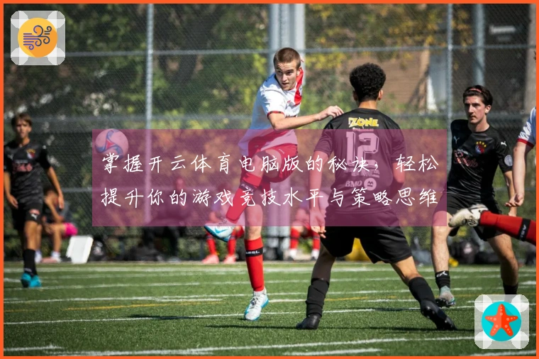 掌握开云体育电脑版的秘诀，轻松提升你的游戏竞技水平与策略思维