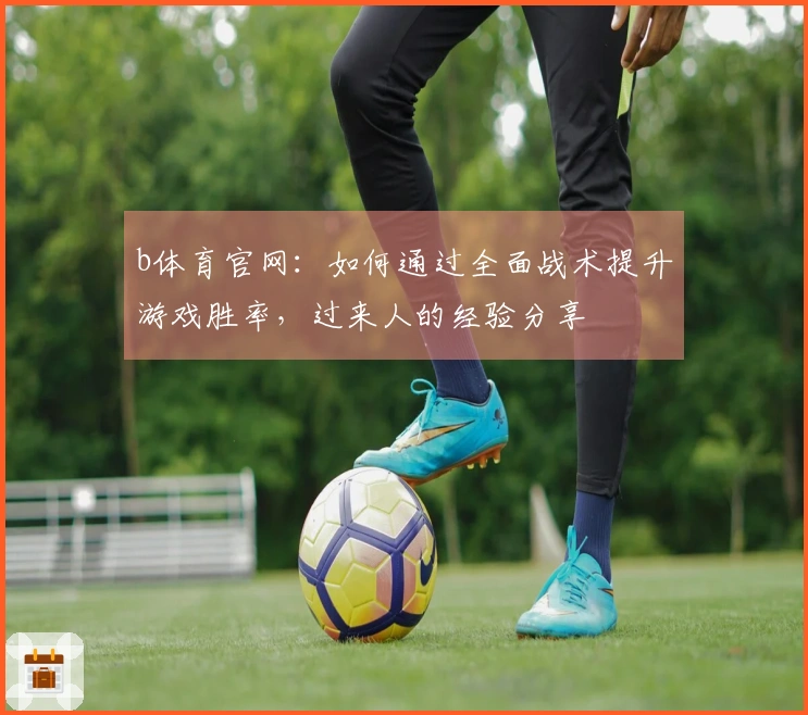 b体育官网：如何通过全面战术提升游戏胜率，过来人的经验分享
