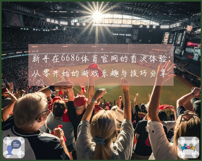 新手在6686体育官网的首次体验：从零开始的游戏乐趣与技巧分享