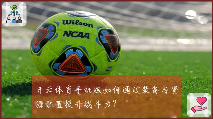 开云体育手机版如何通过装备与资源配置提升战斗力？
