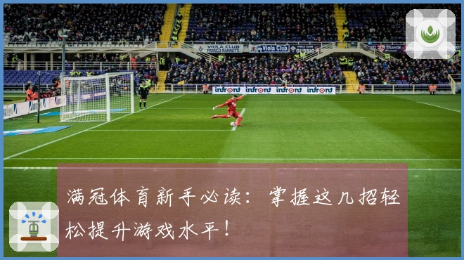 满冠体育新手必读：掌握这几招轻松提升游戏水平！