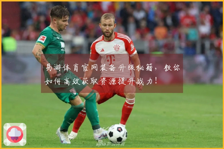 易游体育官网装备升级秘籍，教你如何高效获取资源提升战力！