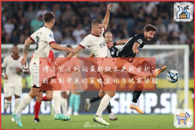 博万官方网站最新版本更新分析：新机制带来的策略变化与玩家体验提升