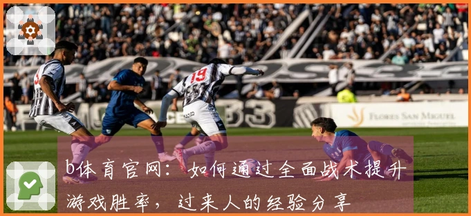 b体育官网：如何通过全面战术提升游戏胜率，过来人的经验分享