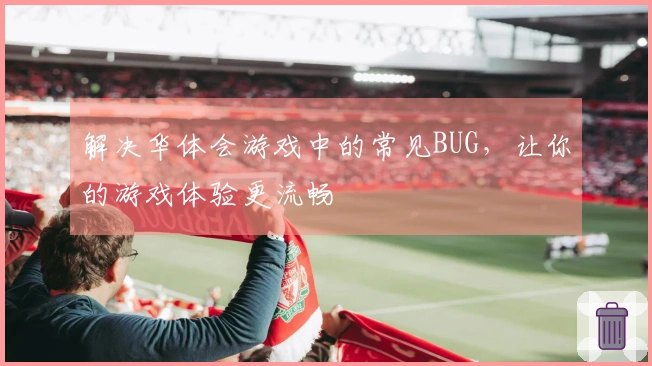 解决华体会游戏中的常见BUG，让你的游戏体验更流畅
