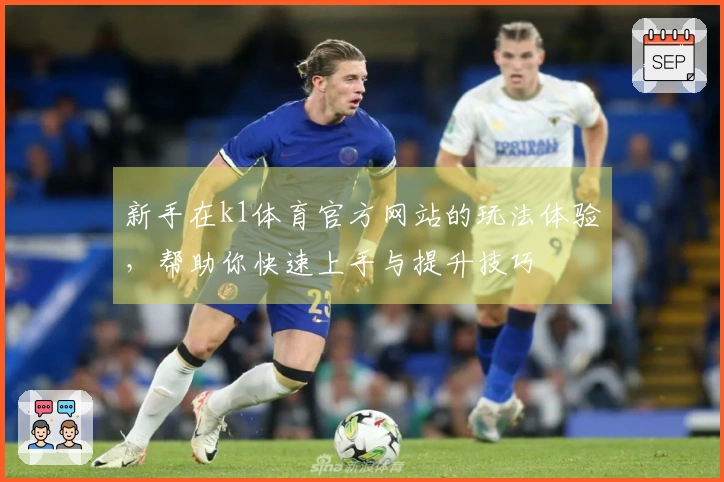 新手在k1体育官方网站的玩法体验，帮助你快速上手与提升技巧
