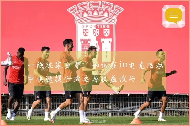 一线玩家分享：如何在im电竞活动中快速提升排名与收益技巧