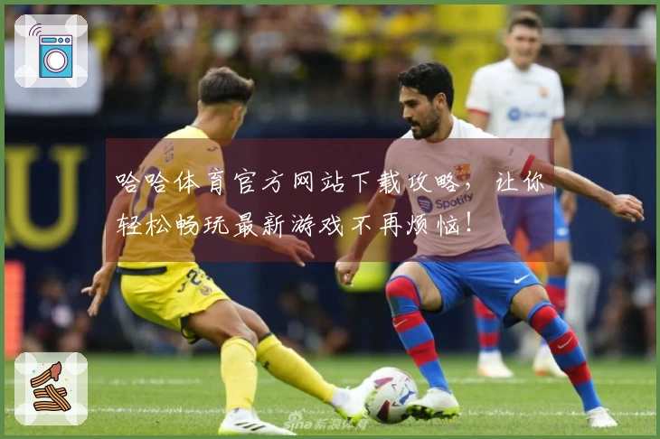 哈哈体育官方网站下载攻略，让你轻松畅玩最新游戏不再烦恼！